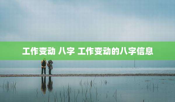 工作变动 八字 工作变动的八字信息
