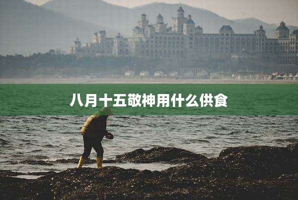 八月十五敬神用什么供食