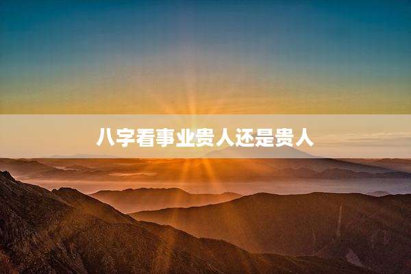 八字看事业贵人还是贵人