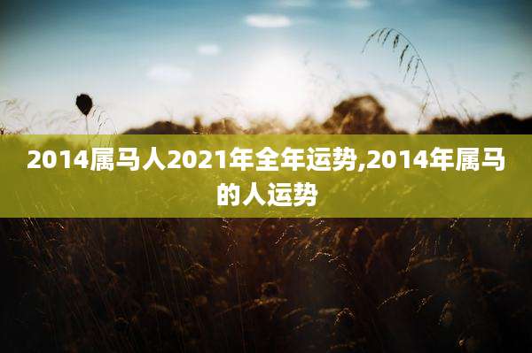 2014属马人2021年全年运势,2014年属马的人运势
