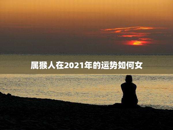 属猴人在2021年的运势如何女