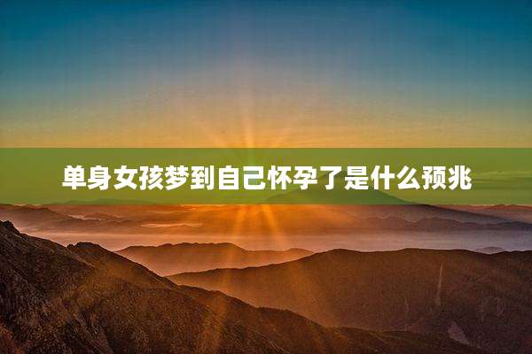 单身女孩梦到自己怀孕了是什么预兆