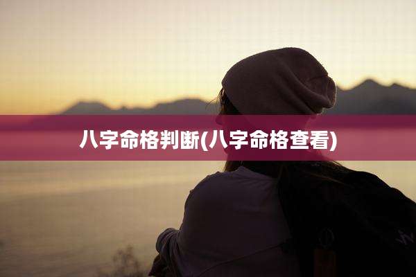 八字命格判断(八字命格查看)