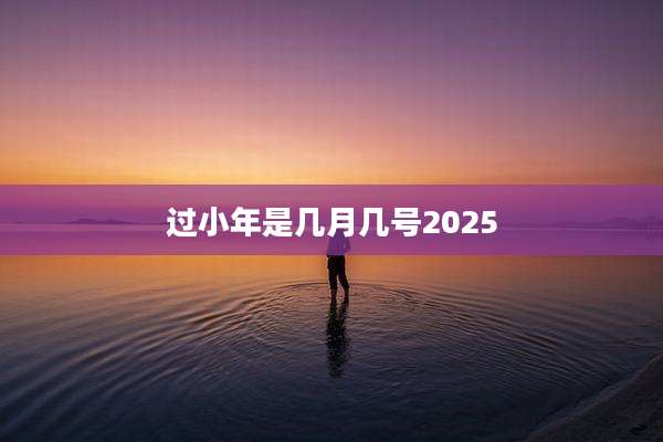 过小年是几月几号2025