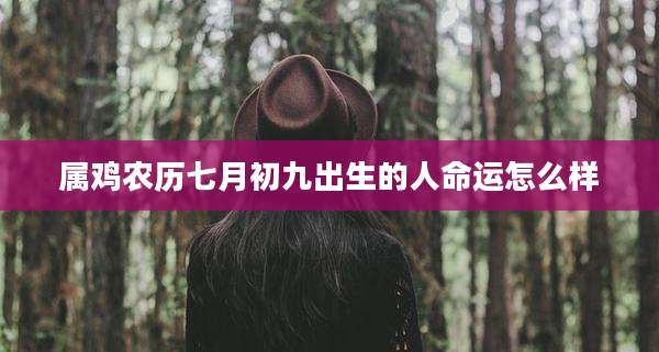 属鸡农历七月初九出生的人命运怎么样