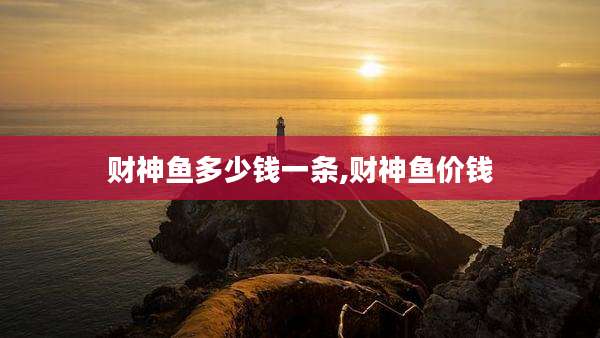 财神鱼多少钱一条,财神鱼价钱
