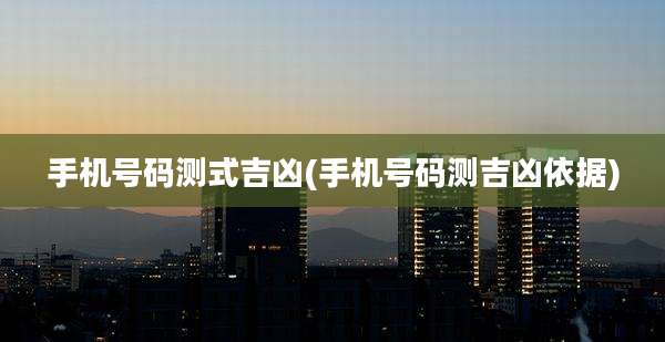 手机号码测式吉凶(手机号码测吉凶依据)