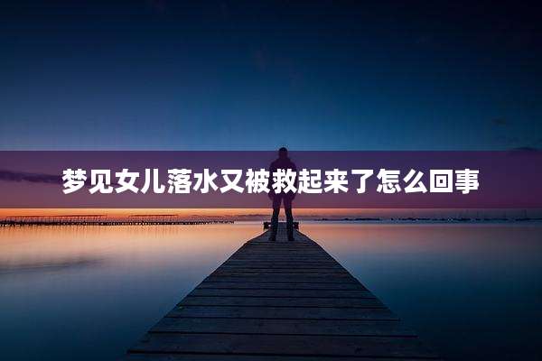 梦见女儿落水又被救起来了怎么回事