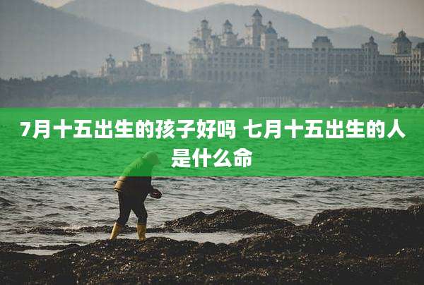 7月十五出生的孩子好吗 七月十五出生的人是什么命