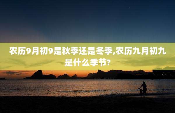 农历9月初9是秋季还是冬季,农历九月初九是什么季节?