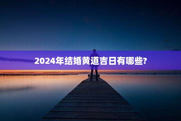 2024年结婚黄道吉日有哪些?
