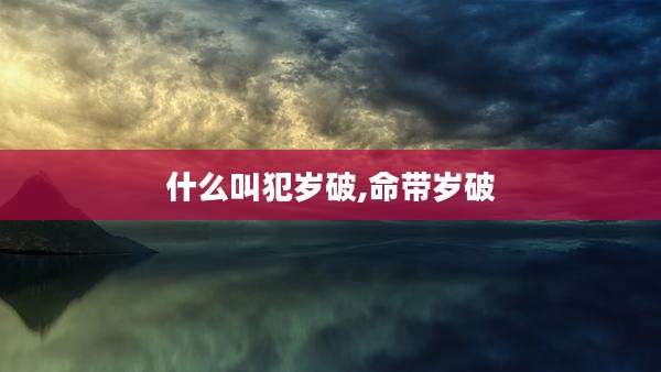 什么叫犯岁破,命带岁破