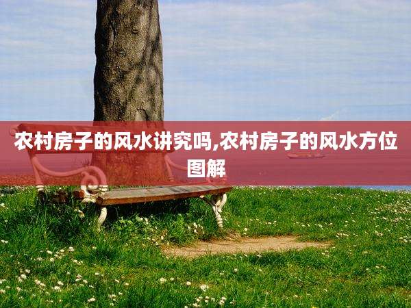 农村房子的风水讲究吗,农村房子的风水方位图解