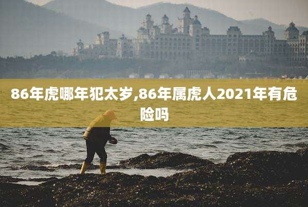 86年虎哪年犯太岁,86年属虎人2021年有危险吗