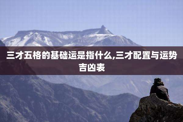 三才五格的基础运是指什么,三才配置与运势吉凶表