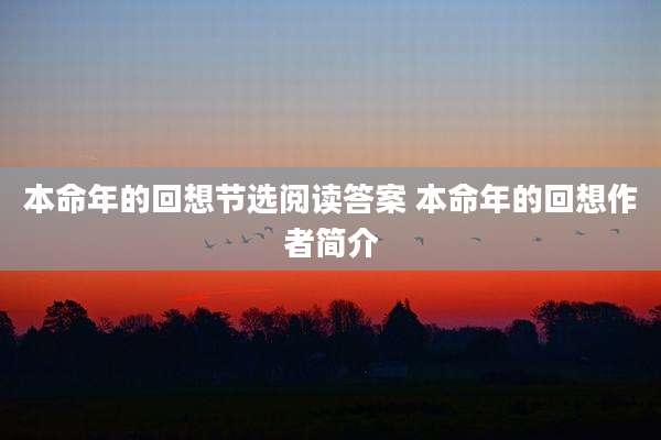 本命年的回想节选阅读答案 本命年的回想作者简介