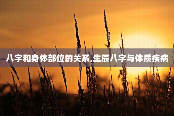 八字和身体部位的关系,生辰八字与体质疾病