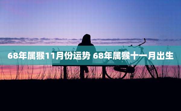 68年属猴11月份运势 68年属猴十一月出生