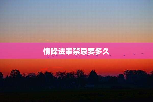 情降法事禁忌要多久