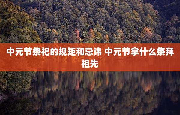 中元节祭祀的规矩和忌讳 中元节拿什么祭拜祖先