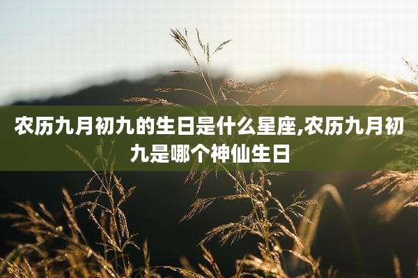农历九月初九的生日是什么星座,农历九月初九是哪个神仙生日