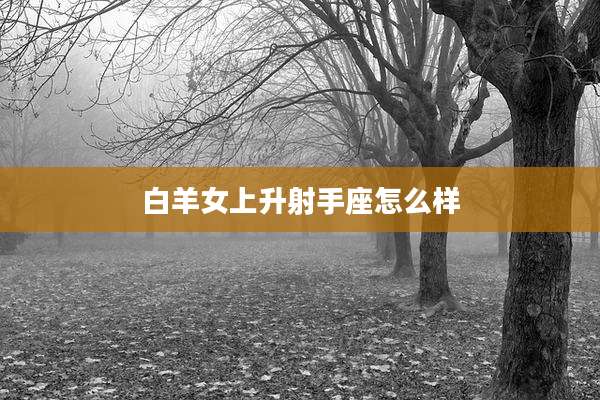 白羊女上升射手座怎么样