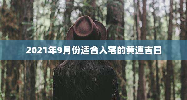 2021年9月份适合入宅的黄道吉日