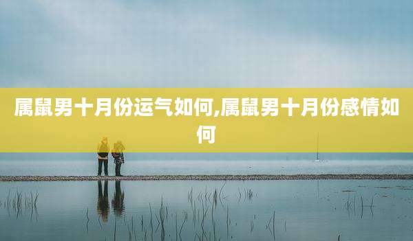 属鼠男十月份运气如何,属鼠男十月份感情如何