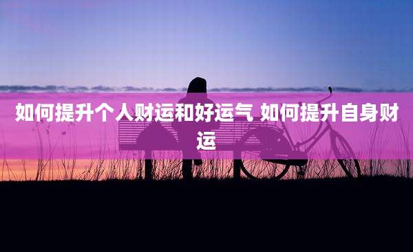 如何提升个人财运和好运气 如何提升自身财运