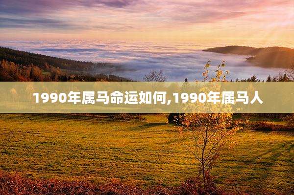 1990年属马命运如何,1990年属马人