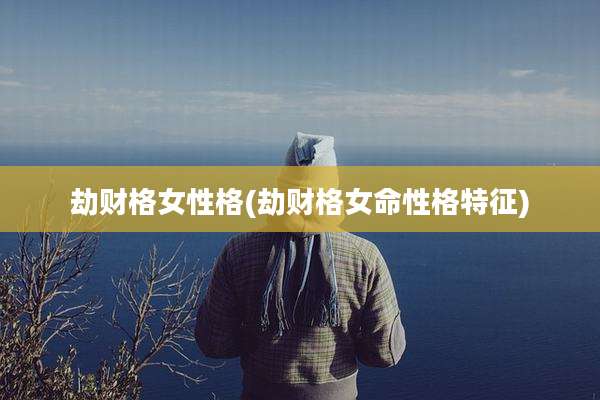 劫财格女性格(劫财格女命性格特征)