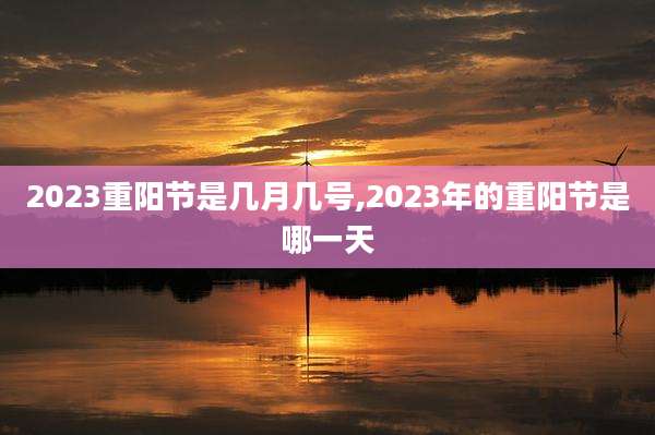 2023重阳节是几月几号,2023年的重阳节是哪一天