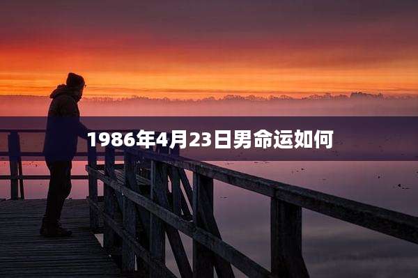 1986年4月23日男命运如何