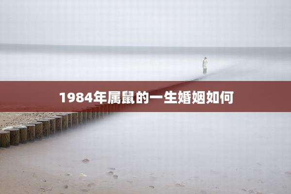 1984年属鼠的一生婚姻如何