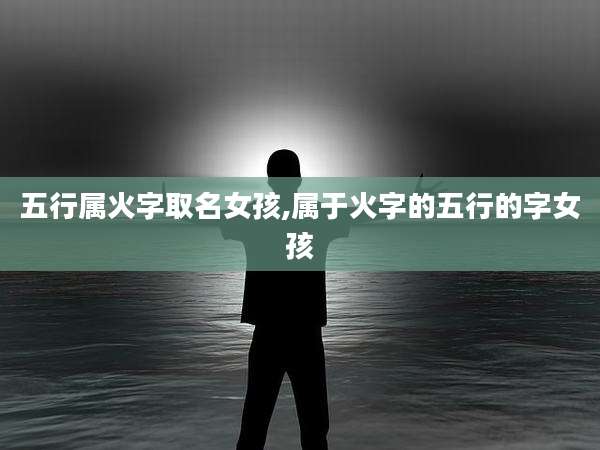 五行属火字取名女孩,属于火字的五行的字女孩
