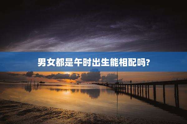 男女都是午时出生能相配吗?