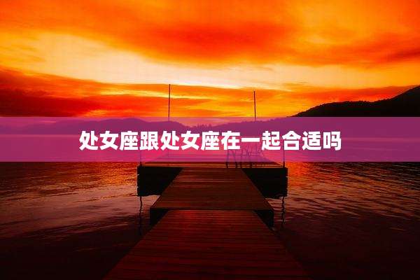 处女座跟处女座在一起合适吗