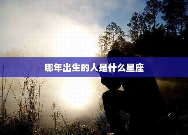 哪年出生的人是什么星座