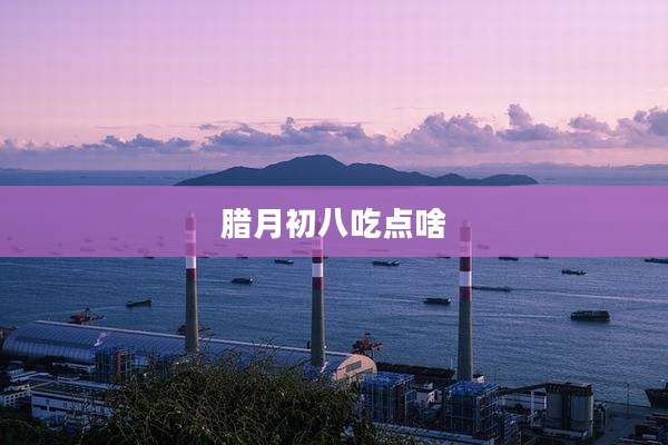 腊月初八吃点啥