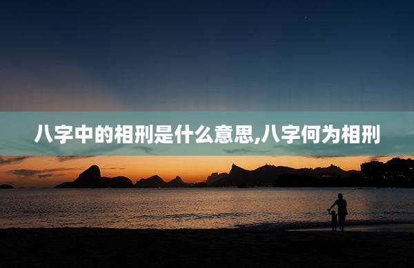 八字中的相刑是什么意思,八字何为相刑