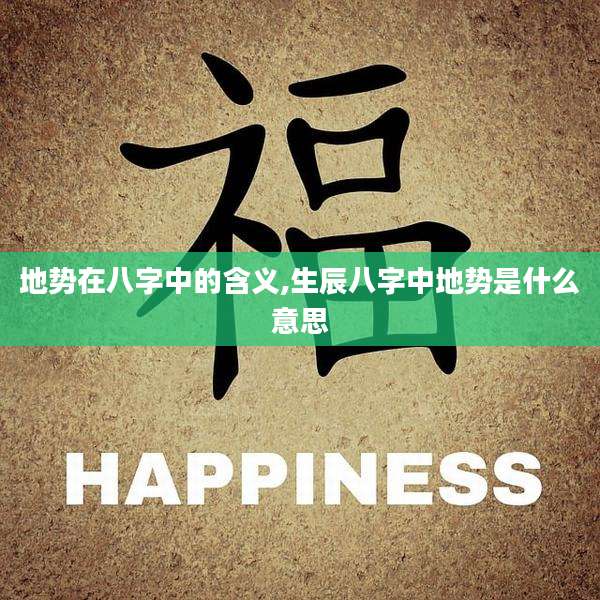 地势在八字中的含义,生辰八字中地势是什么意思