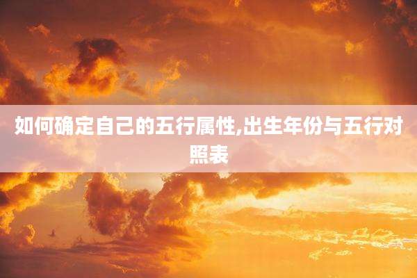 如何确定自己的五行属性,出生年份与五行对照表