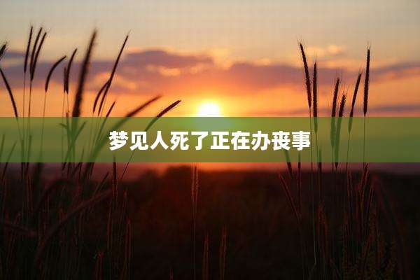 梦见人死了正在办丧事