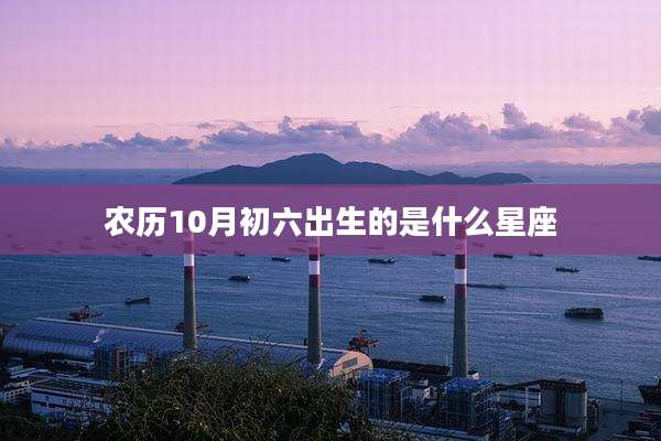 农历10月初六出生的是什么星座