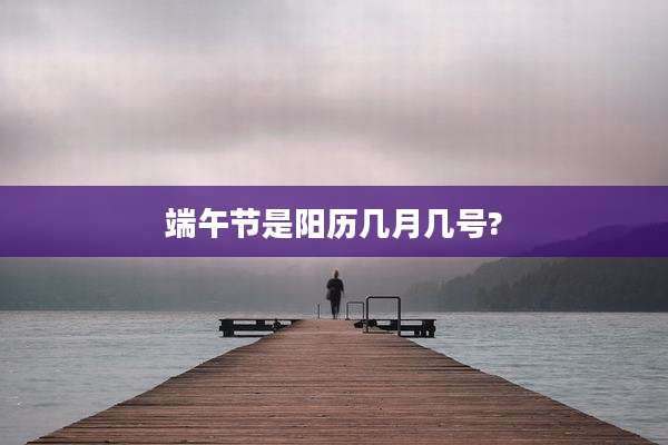 端午节是阳历几月几号?