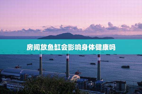 房间放鱼缸会影响身体健康吗