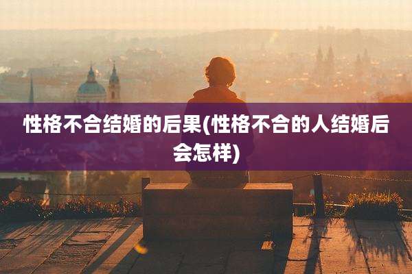 性格不合结婚的后果(性格不合的人结婚后会怎样)
