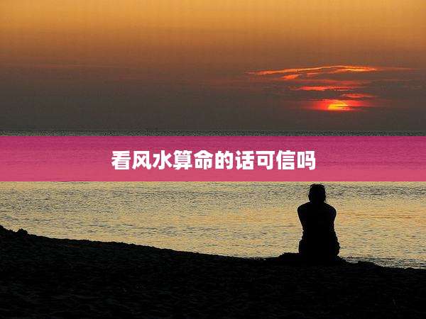 看风水算命的话可信吗