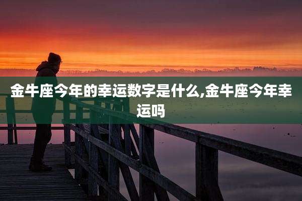 金牛座今年的幸运数字是什么,金牛座今年幸运吗