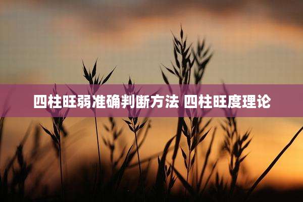 四柱旺弱准确判断方法 四柱旺度理论